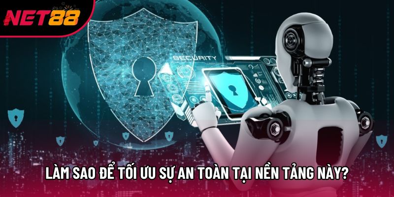 Làm sao để tối ưu sự an toàn tại nền tảng này? Làm sao để tối ưu sự an toàn tại nền tảng này?